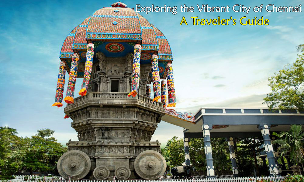 Exploring the Vibrant City of Chennai: A Traveler's Guide